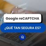 Nueva verificación de Google reCAPTCHA: ¿qué tan segura es?